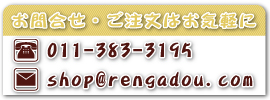 お問合せ・ご注文はお気軽に / TEL 011-383-3195 / E-Mail  shop@rengadou.com